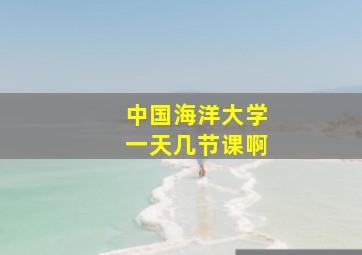 中国海洋大学一天几节课啊