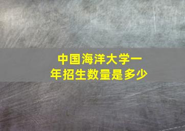 中国海洋大学一年招生数量是多少