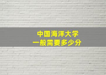 中国海洋大学一般需要多少分