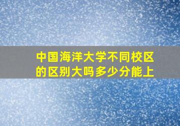 中国海洋大学不同校区的区别大吗多少分能上