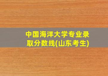 中国海洋大学专业录取分数线(山东考生)