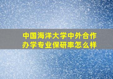 中国海洋大学中外合作办学专业保研率怎么样