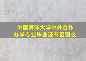 中国海洋大学中外合作办学专业毕业证有区别么