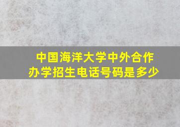 中国海洋大学中外合作办学招生电话号码是多少