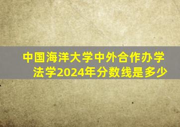 中国海洋大学中外合作办学法学2024年分数线是多少