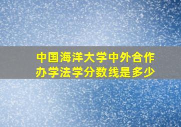 中国海洋大学中外合作办学法学分数线是多少