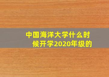 中国海洋大学什么时候开学2020年级的