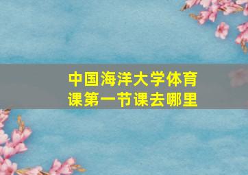 中国海洋大学体育课第一节课去哪里