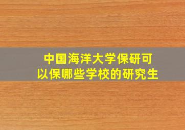 中国海洋大学保研可以保哪些学校的研究生