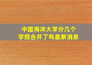 中国海洋大学分几个学院合并了吗最新消息