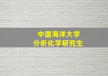 中国海洋大学分析化学研究生