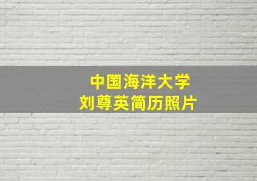 中国海洋大学刘尊英简历照片