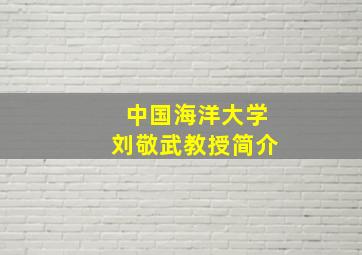 中国海洋大学刘敬武教授简介