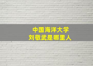 中国海洋大学刘敬武是哪里人