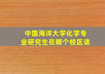 中国海洋大学化学专业研究生在哪个校区读