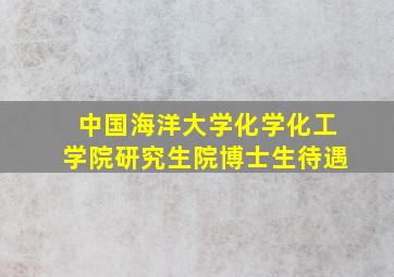 中国海洋大学化学化工学院研究生院博士生待遇