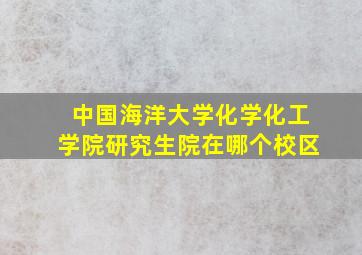 中国海洋大学化学化工学院研究生院在哪个校区