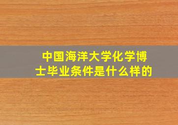 中国海洋大学化学博士毕业条件是什么样的