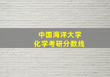 中国海洋大学化学考研分数线