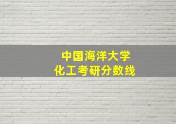 中国海洋大学化工考研分数线