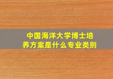 中国海洋大学博士培养方案是什么专业类别