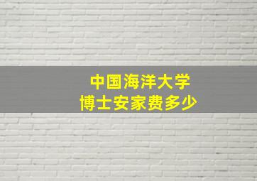 中国海洋大学博士安家费多少