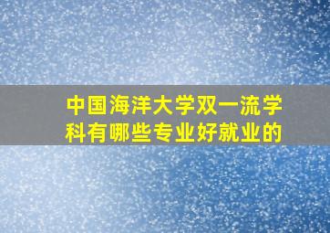 中国海洋大学双一流学科有哪些专业好就业的