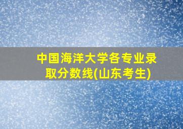 中国海洋大学各专业录取分数线(山东考生)