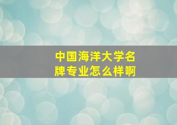 中国海洋大学名牌专业怎么样啊