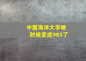 中国海洋大学啥时候变成985了