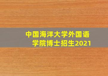 中国海洋大学外国语学院博士招生2021