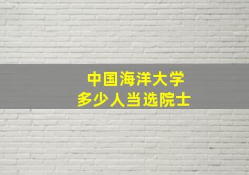 中国海洋大学多少人当选院士