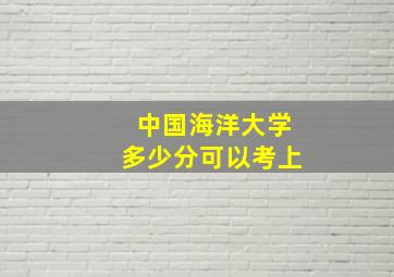 中国海洋大学多少分可以考上