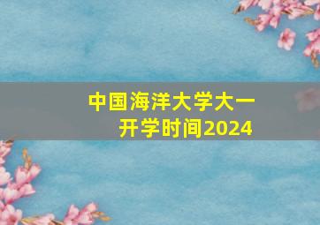 中国海洋大学大一开学时间2024