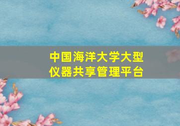 中国海洋大学大型仪器共享管理平台