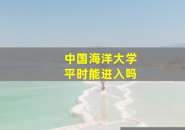 中国海洋大学平时能进入吗