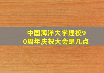 中国海洋大学建校90周年庆祝大会是几点