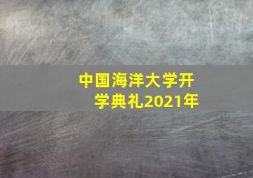 中国海洋大学开学典礼2021年