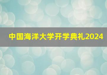 中国海洋大学开学典礼2024