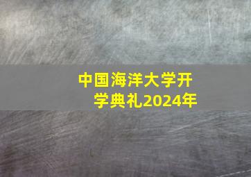 中国海洋大学开学典礼2024年