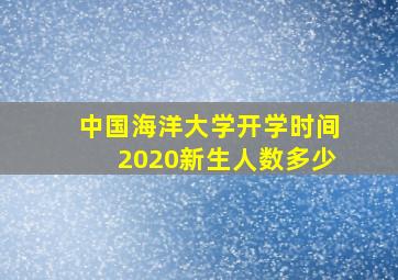 中国海洋大学开学时间2020新生人数多少