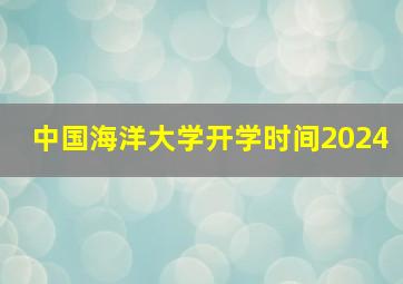 中国海洋大学开学时间2024