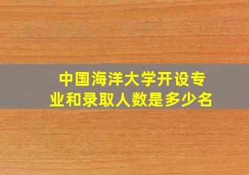 中国海洋大学开设专业和录取人数是多少名