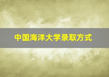 中国海洋大学录取方式