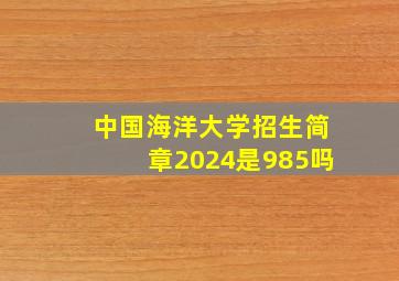 中国海洋大学招生简章2024是985吗