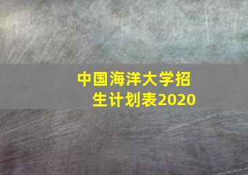 中国海洋大学招生计划表2020