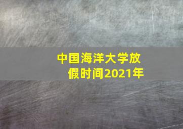 中国海洋大学放假时间2021年