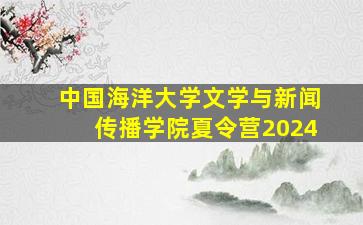 中国海洋大学文学与新闻传播学院夏令营2024