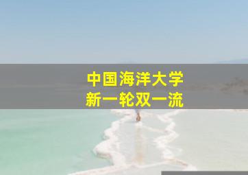 中国海洋大学新一轮双一流