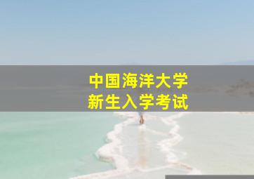 中国海洋大学新生入学考试